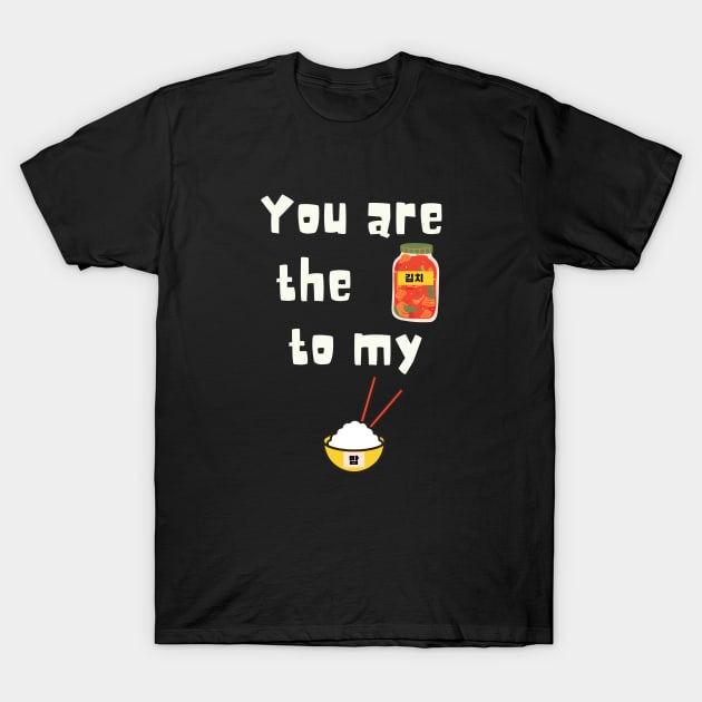 You are the kimchi to my Rice T-Shirt by SalxSal